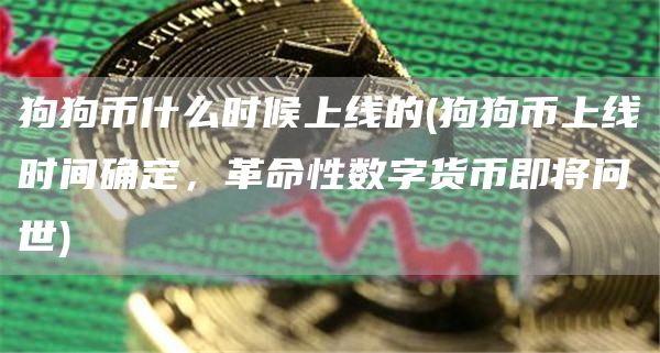 狗狗币什么时候上线的 - 狗狗币上线时间确定，革命性数字货币即将问世