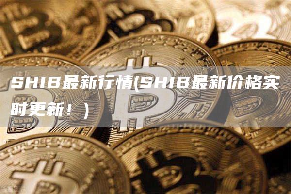 SHIB最新行情 - SHIB最新价格实时更新！