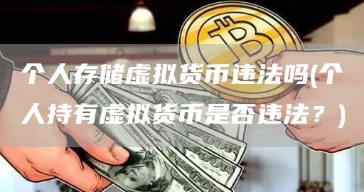 个人存储虚拟货币违法吗 - 个人持有虚拟货币是否违法？