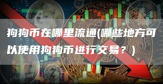 狗狗币在哪里流通 - 哪些地方可以使用狗狗币进行交易？