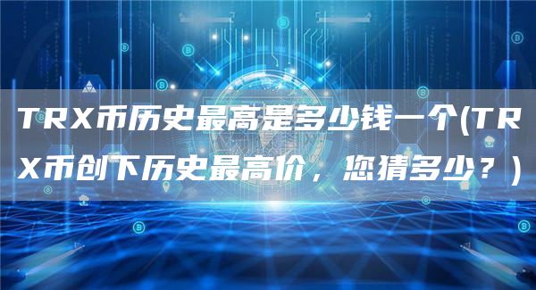 TR币历史最高是多少钱一个 - TR币创下历史最高价，您猜多少？