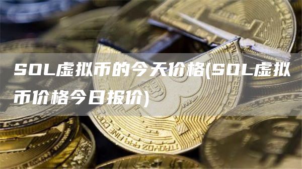 SOL虚拟币的今天价格 - SOL虚拟币价格今日报价