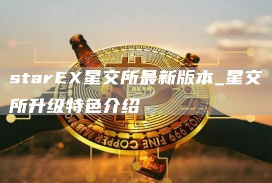 starE星交所最新版本_星交所升级特色介绍