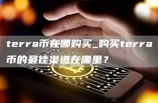 terra币在哪购买_购买terra币的最佳渠道在哪里？