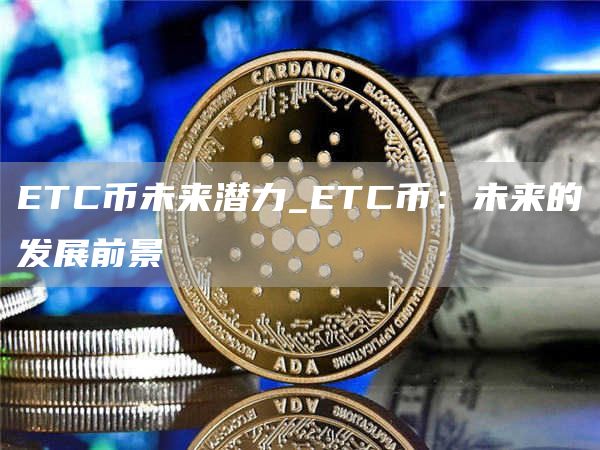 ETC币未来潜力_ETC币：未来的发展前景