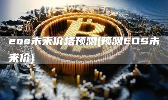 eos未来价格预测 - 预测EOS未来价