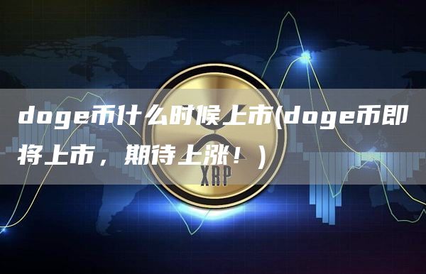 doge币什么时候上市 - doge币即将上市，期待上涨！