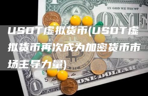 USDT虚拟货币 - USDT虚拟货币再次成为加密货币市场主导力量