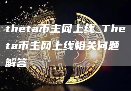 theta币主网上线_Theta币主网上线相关问题解答