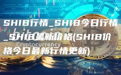 SHIB行情_SHIB今日行情_SHIB最新价格 - SHIB价格今日最新行情更新