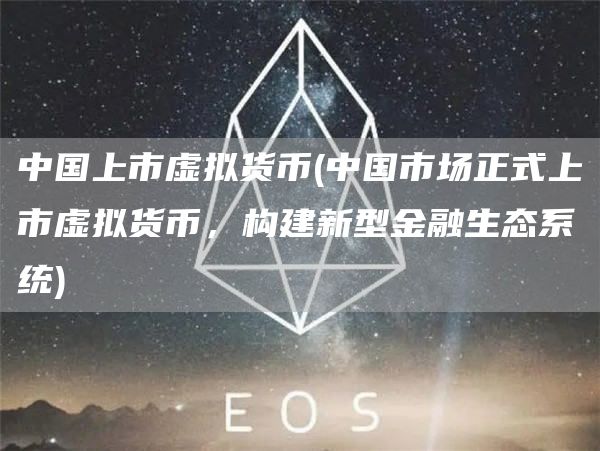 中国上市虚拟货币 - 中国市场正式上市虚拟货币，构建新型金融生态系统