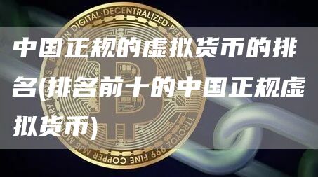 中国正规的虚拟货币的排名 - 排名前十的中国正规虚拟货币