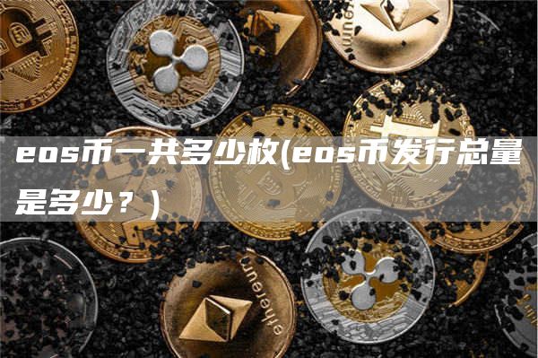 eos币一共多少枚 - eos币发行总量是多少？