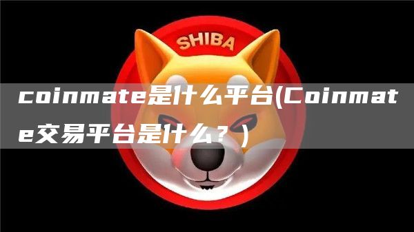 coinmate是什么平台 - Coinmate交易平台是什么？
