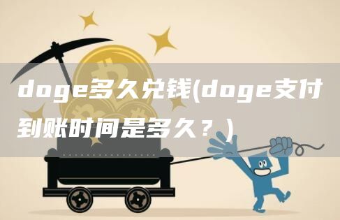 doge多久兑钱 - doge支付到账时间是多久？