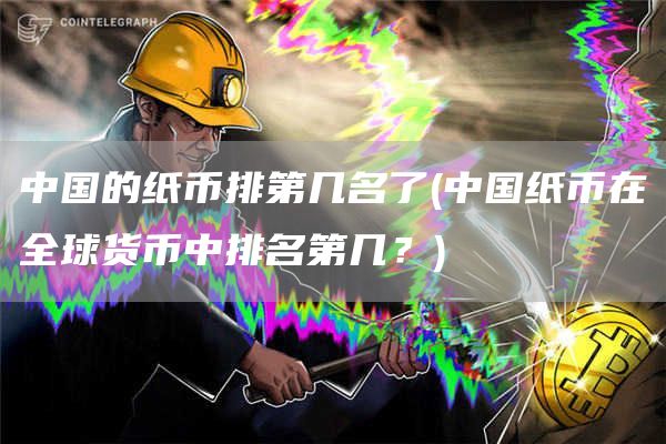 中国的纸币排第几名了 - 中国纸币在全球货币中排名第几？