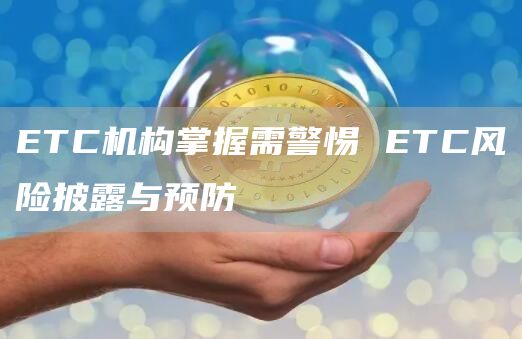 ETC机构掌握需警惕 ETC风险披露与预防