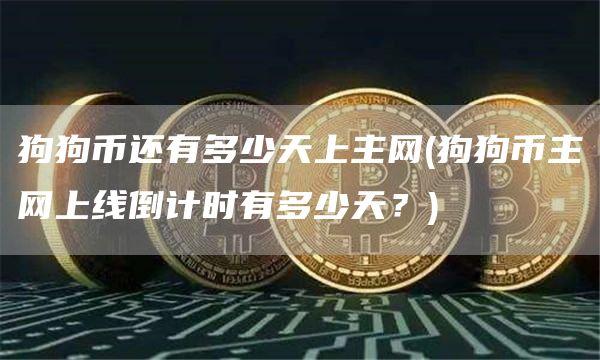 狗狗币还有多少天上主网 - 狗狗币主网上线倒计时有多少天？