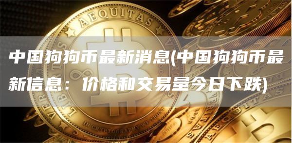 中国狗狗币最新消息 - 中国狗狗币最新信息：价格和交易量今日下跌