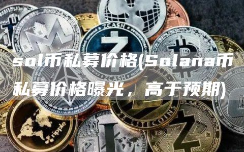sol币私募价格 - Solana币私募价格曝光，高于预期