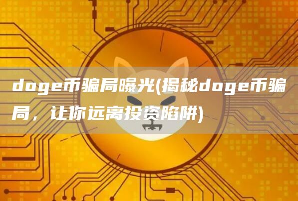 doge币骗局曝光 - 揭秘doge币骗局，让你远离投资陷阱