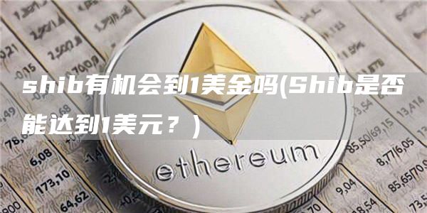 shib有机会到1美金吗 - Shib是否能达到1美元？