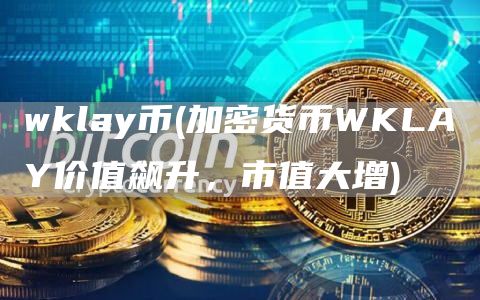 wklay币 - 加密货币WKLAY价值飙升，市值大增