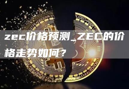 zec价格预测_ZEC的价格走势如何？