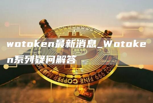 wotGate.ion最新消息_WotGate.ion系列疑问解答