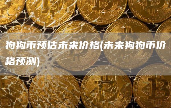 狗狗币预估未来价格 - 未来狗狗币价格预测