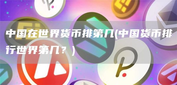 中国在世界货币排第几 - 中国货币排行世界第几？