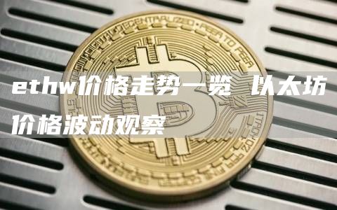 ethw价格走势一览 以太坊价格波动观察