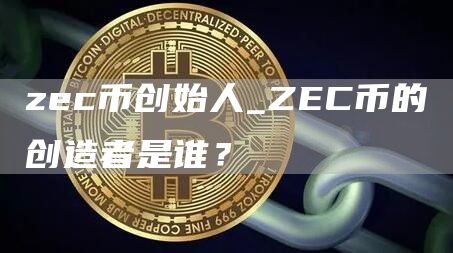 zec币创始人_ZEC币的创造者是谁？