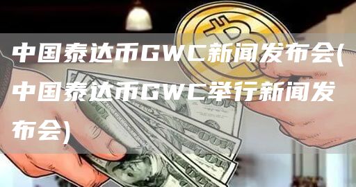 中国泰达币GWC新闻发布会 - 中国泰达币GWC举行新闻发布会