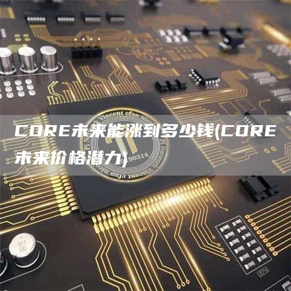 CORE未来能涨到多少钱 - CORE未来价格潜力