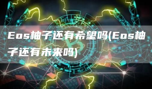 Eos柚子还有希望吗 - Eos柚子还有未来吗