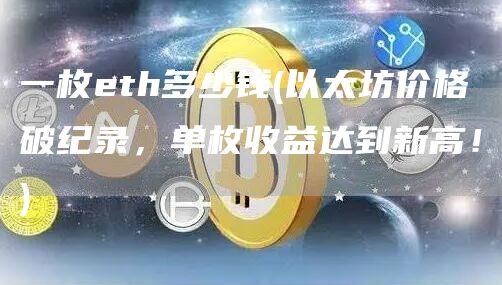 一枚eth多少钱 - 以太坊价格破纪录，单枚收益达到新高！