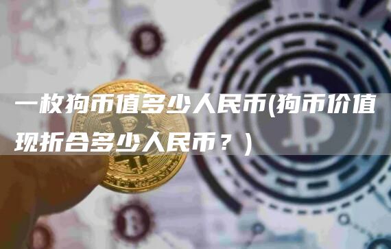 一枚狗币值多少人民币 - 狗币价值现折合多少人民币？