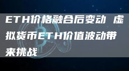 ETH价格融合后变动 虚拟货币ETH价值波动带来挑战