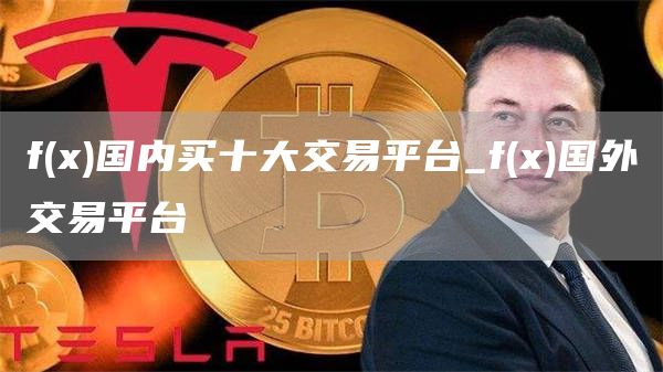 f - 国内买十大交易平台_f - 国外交易平台