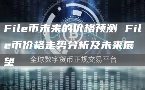 File币未来的价格预测 File币价格走势分析及未来展望