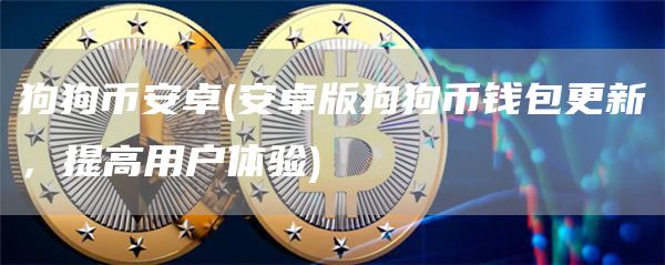 狗狗比特币卓 - 安卓版狗狗币钱包更新，提高用户体验