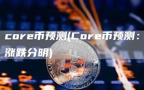 core币预测 - Core币预测：涨跌分明