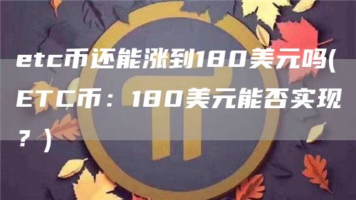 etc币还能涨到180美元吗 - ETC币：180美元能否实现？