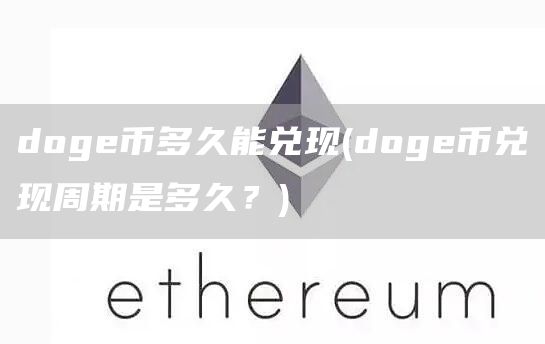 doge币多久能兑现 - doge币兑现周期是多久？