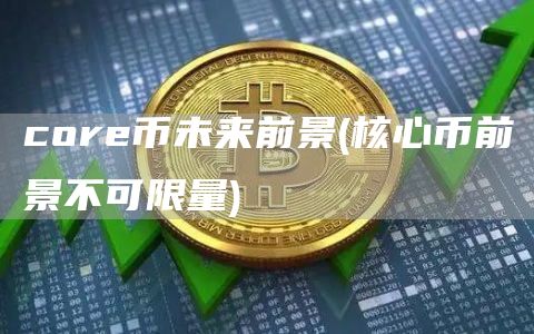 core币未来前景 - 核心币前景不可限量
