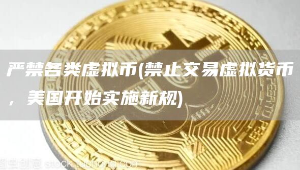 严禁各类虚拟币 - 禁止交易虚拟货币，美国开始实施新规