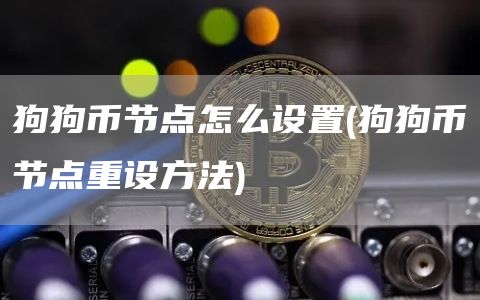 狗狗币节点怎么设置 - 狗狗币节点重设方法