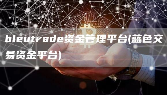 bleutrade资金管理平台 - 蓝色交易资金平台