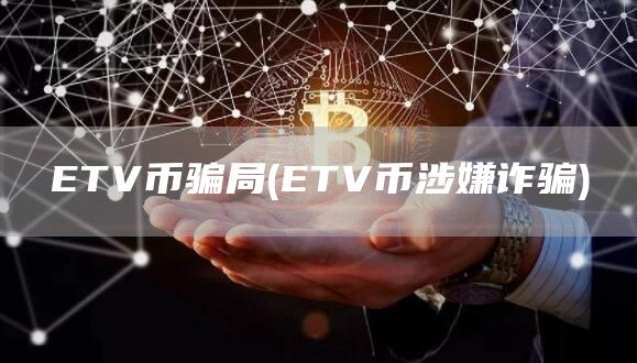 ETV币骗局 - ETV币涉嫌诈骗